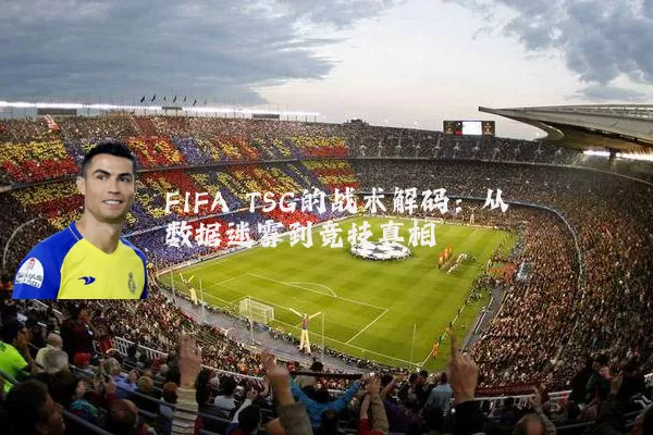 FIFA TSG的战术解码：从数据迷雾到竞技真相