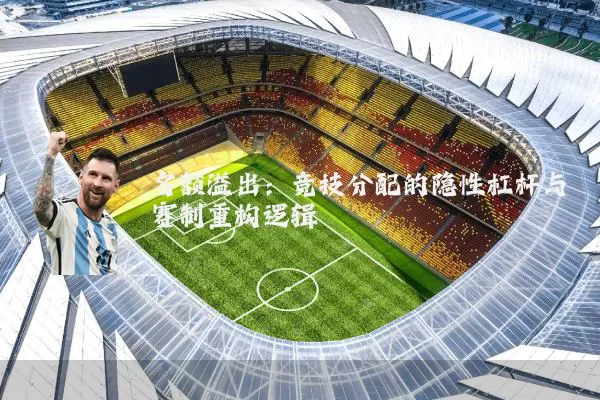 名额溢出:竞技分配的隐性杠杆与赛制重构逻辑