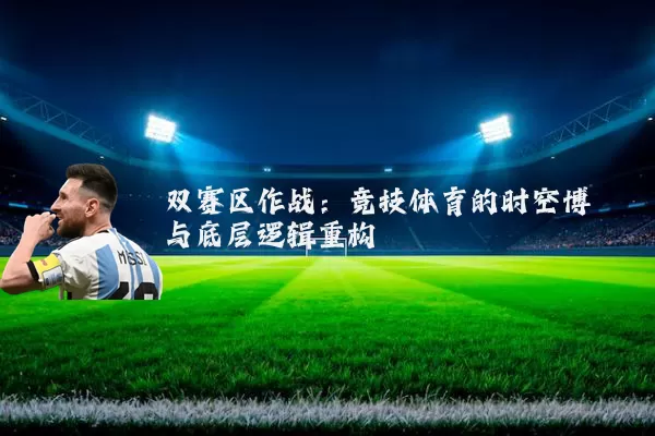 双赛区作战:竞技体育的时空博弈与底层逻辑重构