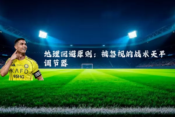 地理回避原则:被忽视的战术天平调节器