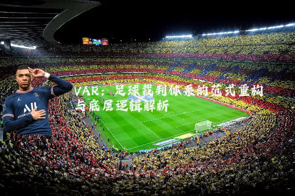 VAR:足球裁判体系的范式重构与底层逻辑解析
