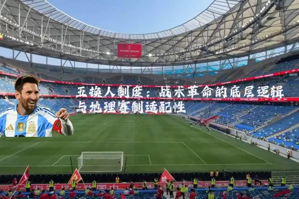 五换人制度:战术革命的底层逻辑与地理赛制适配性