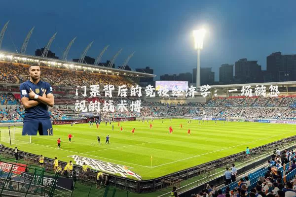 门票背后的竞技经济学：一场被忽视的战术博弈