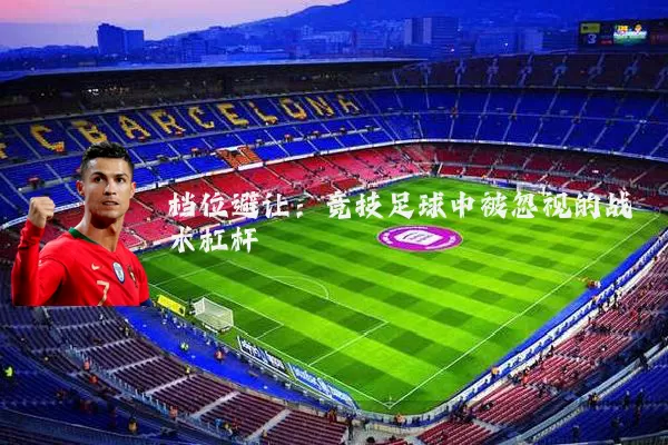档位避让:竞技足球中被忽视的战术杠杆