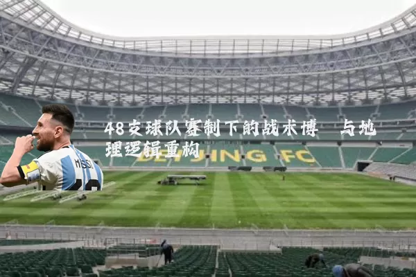 48支球队赛制下的战术博弈与地理逻辑重构