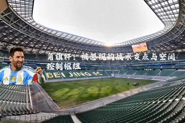 角旗杆：被忽视的战术支点与空间控制枢纽