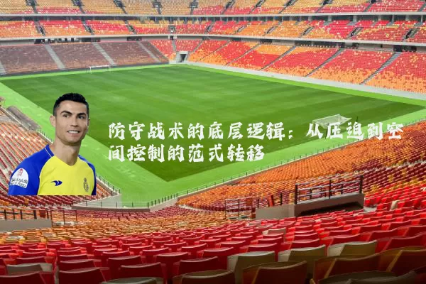 防守战术的底层逻辑:从压迫到空间控制的范式转移