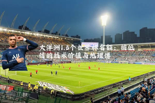 大洋洲1.5个世界杯名额:被低估的战术价值与地理博弈