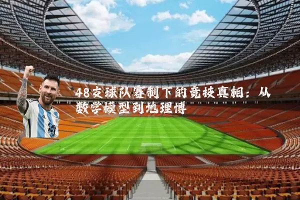 48支球队赛制下的竞技真相:从数学模型到地理博弈
