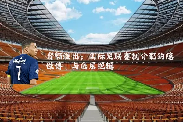 名额溢出:国际足联赛制分配的隐性博弈与底层逻辑