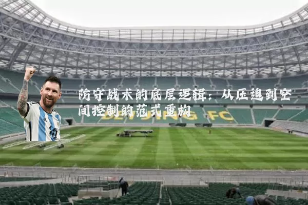 防守战术的底层逻辑：从压迫到空间控制的范式重构