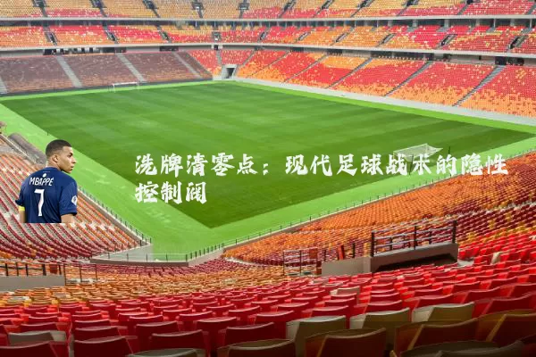 洗牌清零点:现代足球战术的隐性控制阀