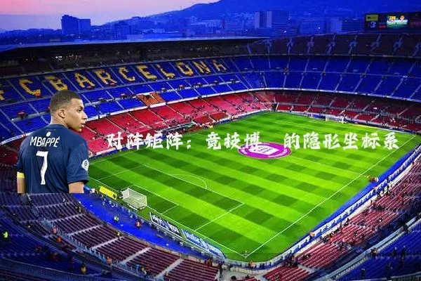 对阵矩阵：竞技博弈的隐形坐标系